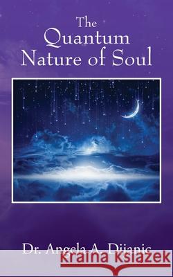 The Quantum Nature of Soul Dr Angela a Dijanic 9781977223647 Outskirts Press - książka