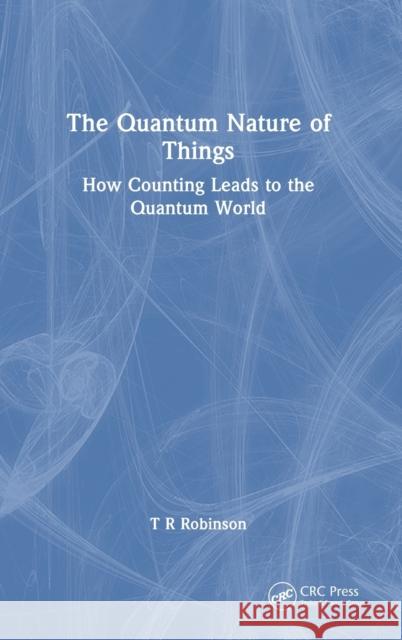 The Quantum Nature of Things: How Counting Leads to the Quantum World T. R. Robinson 9781032446233 CRC Press - książka