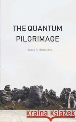 The Quantum Pilgrimage: An Existential Quest to the Quantum Self Isaac R. Betanzos 9781087237824 Independently Published - książka