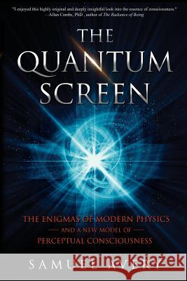The Quantum Screen: The Enigmas of Modern Physics and a New Model of Perceptual Consciousness Samuel Avery Steve Lefkowtize 9780997141658 Wetware Media - książka