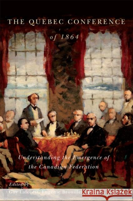 The Quebec Conference of 1864: Understanding the Emergence of the Canadian Federation Eugenie Brouillet Alain-G Gagnon Guy Laforest 9780773554801 McGill-Queen's University Press - książka