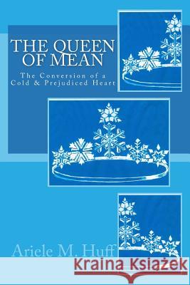 The Queen of Mean: The Conversion of a Cold and Prejudiced Heart Ariele M. Huff Patricia E. Sweazey 9781511538893 Createspace - książka