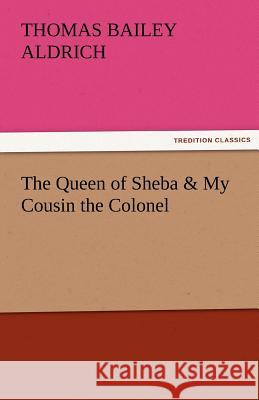 The Queen of Sheba & My Cousin the Colonel Thomas Bailey Aldrich   9783842459540 tredition GmbH - książka