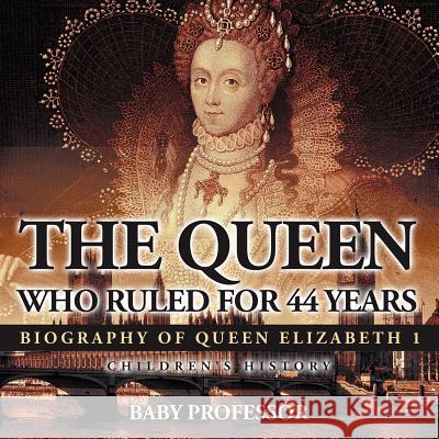 The Queen Who Ruled for 44 Years - Biography of Queen Elizabeth 1 Children's Biography Books Baby Professor   9781541910904 Baby Professor - książka