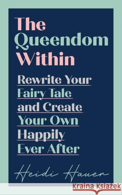 The Queendom Within: Rewrite Your Fairy Tale and Create Your Own Happily Ever After Heidi Hauer 9781913532321 Whitefox Publishing Ltd - książka