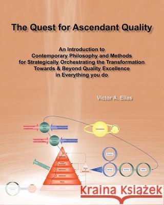 The Quest for Ascendant Quality: An Introduction to Contemporary Philosophy and Methods for Strategically Orchestrating the Transformation Towards & B Victor a. Elias 9780999080115 On Quest - książka