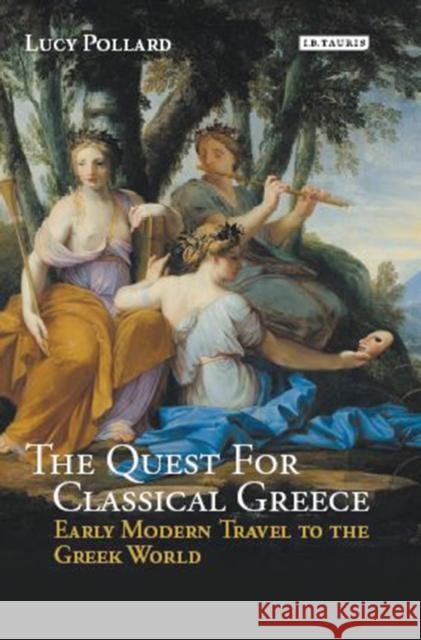 The Quest for Classical Greece: Early Modern Travel to the Greek World Lucy Pollard 9781780769615 I. B. Tauris & Company - książka