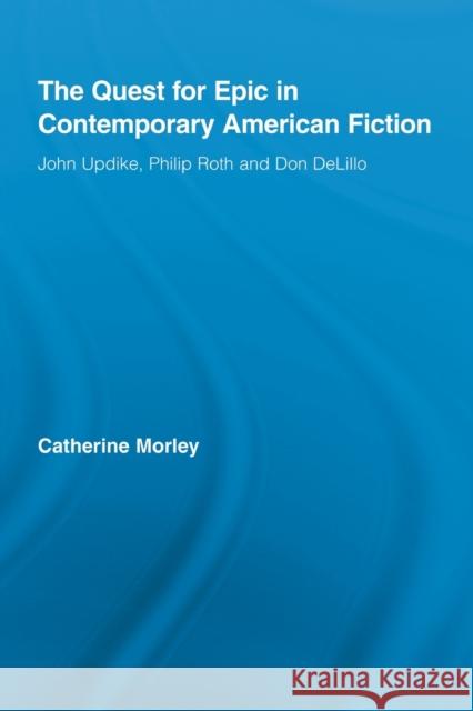 The Quest for Epic in Contemporary American Fiction: John Updike, Philip Roth and Don Delillo Morley, Catherine 9780415888516 Taylor and Francis - książka