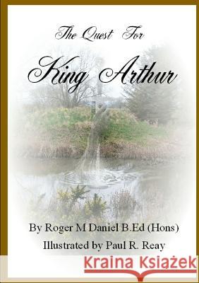 The Quest for King Arthur Roger Daniel B.Ed (Hons) 9781326677428 Lulu.com - książka