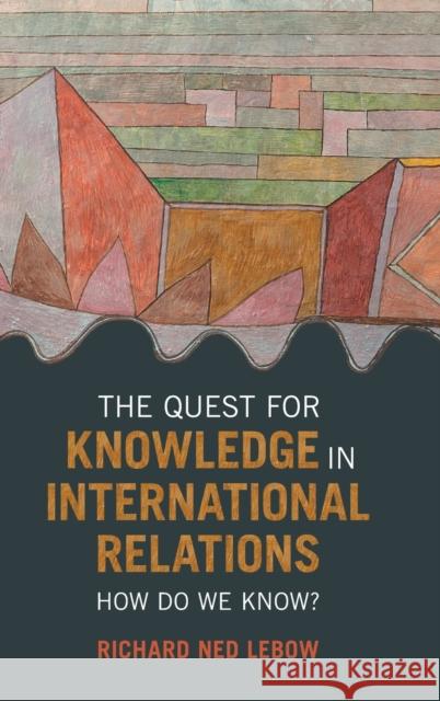 The Quest for Knowledge in International Relations: How Do We Know? Richard Ned LeBow 9781009098922 Cambridge University Press - książka
