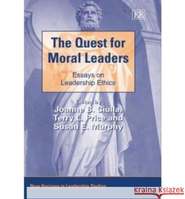 The Quest for Moral Leaders: Essays on Leadership Ethics Joanne B. Ciulla Terry L. Price Susan E. Murphy 9781845425340 Edward Elgar Publishing Ltd - książka