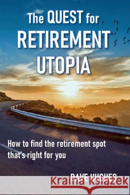 The Quest for Retirement Utopia: How to Find the Retirement Spot That's Right for You Dave Hughes 9780997001747 Prickly Pair Publishing - książka