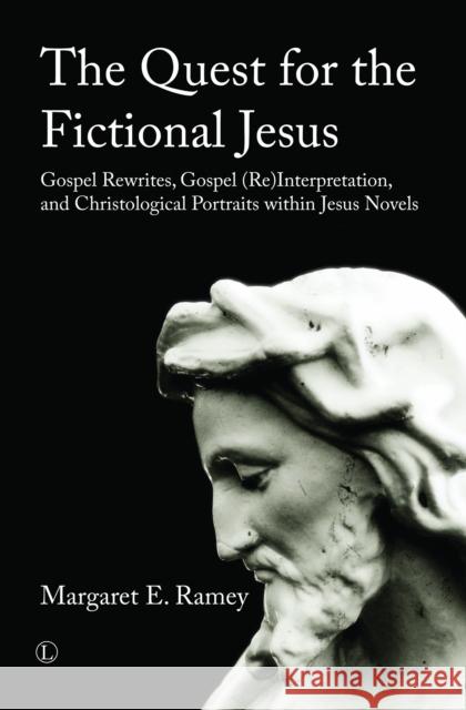 The Quest for the Fictional Jesus: Gospel Rewrites, Gospel (Re)Interpretation, and Christological Portraits Within Jesus Novels Margaret E. Ramey 9780718894887 Lutterworth Press - książka