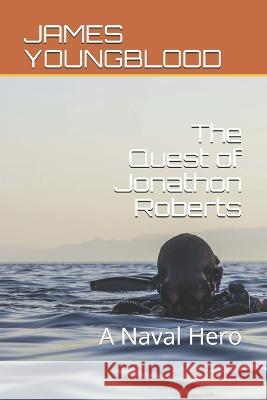 The Quest of Jonathon Roberts: A Real Naval Hero James Ralph Youngblood   9781790542468 Independently Published - książka