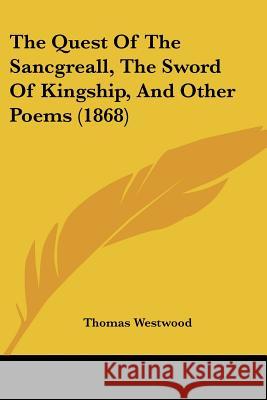 The Quest Of The Sancgreall, The Sword Of Kingship, And Other Poems (1868) Thomas Westwood 9781437338393  - książka