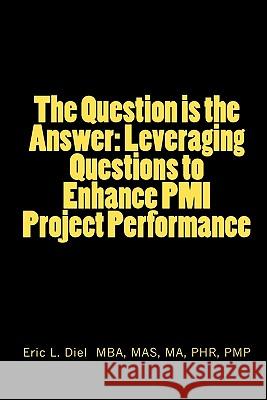 The Question is the Answer: Leveraging Questions to Enhance PMI Project Performance Diel Pmp, Eric L. 9781453784235 Createspace - książka