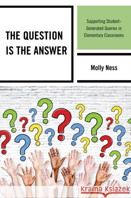 The Question is the Answer: Supporting Student-Generated Queries in Elementary Classrooms Ness, Molly 9781475816884 Rowman & Littlefield Publishers - książka