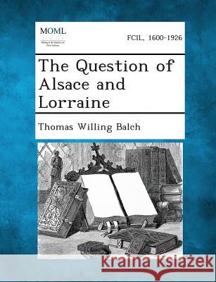 The Question of Alsace and Lorraine Thomas Willing Balch 9781289341152 Gale, Making of Modern Law - książka