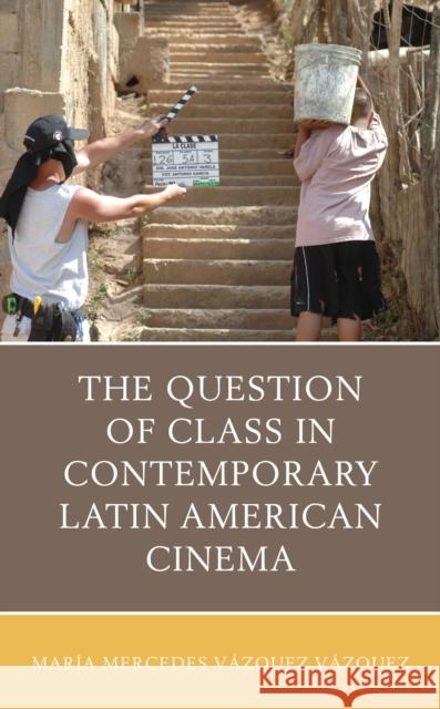 The Question of Class in Contemporary Latin American Cinema Vazquez Vazquez Maria Mercedes 9781498553025 Lexington Books - książka