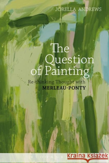 The Question of Painting: Rethinking Thought with Merleau-Ponty Jorella Andrews 9781472574275 Bloomsbury Academic - książka