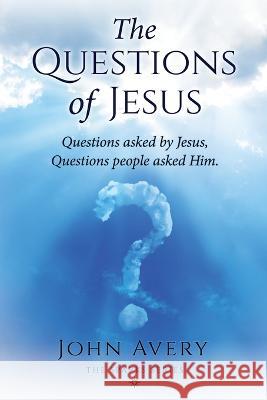 The Questions of Jesus: Questions asked by Jesus, questions people asked Him John H Avery 9780998650746 John Avery - książka