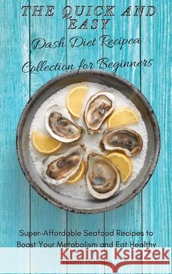 The Quick and Easy Dash Diet Recipes Collection for Beginners: Super-Affordable Seafood Recipes to Boost Your Metabolism and Eat Healthy Naomi Hudson 9781802690873 Naomi Hudson - książka