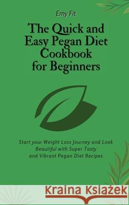 The Quick and Easy Pegan Diet Cookbook for Beginners: Start your Weight Loss Journey and Look Beautiful with Super Tasty and Vibrant Pegan Diet Recipe Emy Fit 9781802694604 Emy Fit - książka