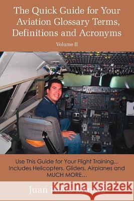 The Quick Guide for Your Aviation Glossary Terms, Definitions and Acronyms Volume #2: Use This Guide for Your Flight Training... Includes Helicopters, Munoz, Juan Pablo 9781425919733 Authorhouse - książka