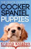The Quick Guide to Cocker Spaniel Puppies Blair Smart 9781987859041 Smart Puppy Guides