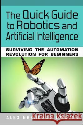 The Quick Guide to Robotics and Artificial Intelligence: Surviving the Automation Revolution for Beginners Alex Nkenchor Uwajeh 9781548758882 Createspace Independent Publishing Platform - książka