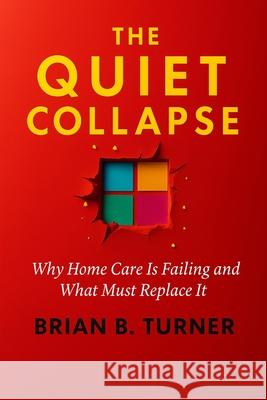 The Quiet Collapse: Why Home Care Is Failing and What Must Replace It Brian Turner 9781971050003 Hey Bbt LLC - książka