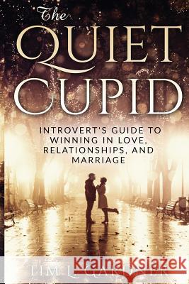 The Quiet Cupid: An Introvert's Guide to Winning in Love, Relationships, and Marriage Tim L. Gardner 9780998793610 Tru Nobilis Publishing - książka