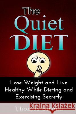 The Quiet Diet: Lose Weight and Live Healthy While Dieting Secretly Thomas Stroud 9781508944102 Createspace - książka