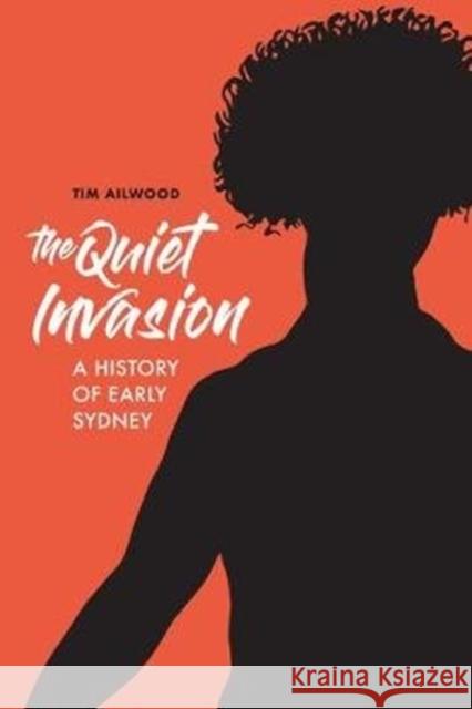 The Quiet Invasion: A History of Early Sydney Tim Ailwood 9781925984224 Arden - książka