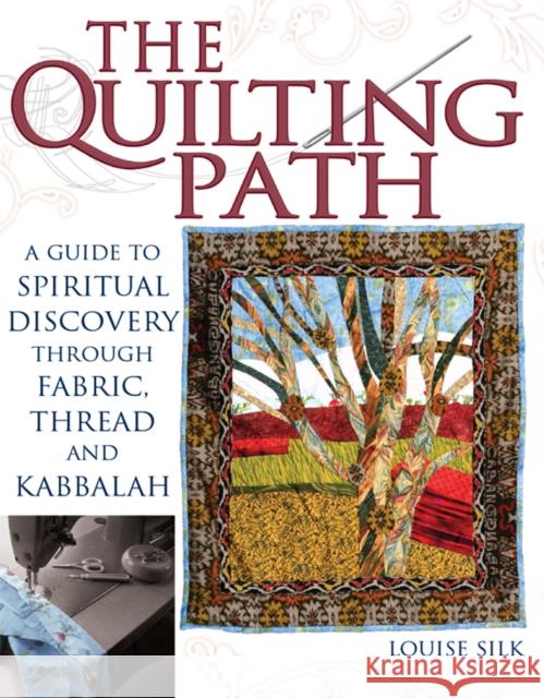 The Quilting Path: A Guide to Spiritual Discover Through Fabric, Thread and Kabbalah Louise Silk 9781683364160 Skylight Paths Publishing - książka