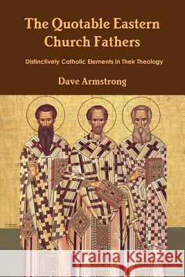 The Quotable Eastern Church Fathers: Distinctively Catholic Elements in Their Theology Dave Armstrong 9781304210005 Lulu.com - książka