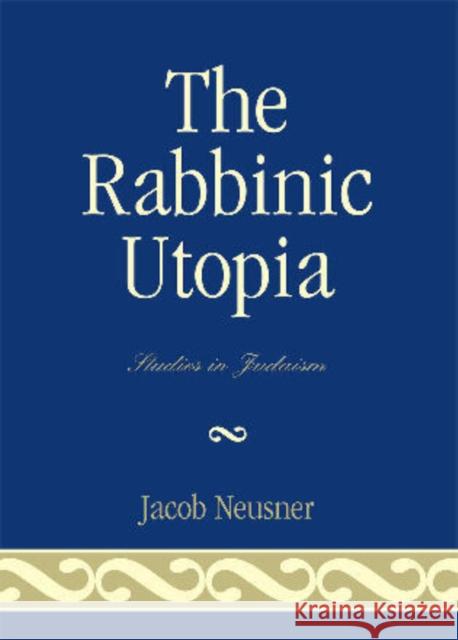 The Rabbinic Utopia Jacob Neusner 9780761838838 Not Avail - książka