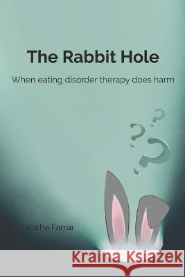 The Rabbit Hole: When Eating Disorder Therapy Does Harm Tabitha Farrar   9798392233885 Independently Published - książka