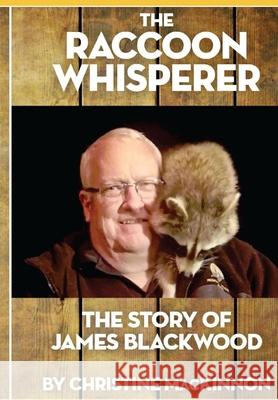 The Raccoon Whisperer: The Story of James Blackwood Christine MacKinnon 9781777636906 Independant Publisher - książka