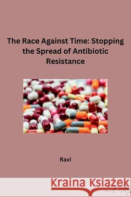 The Race Against Time: Stopping the Spread of Antibiotic Resistance Ravi 9783384242563 Tredition Gmbh - książka