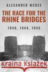 The Race for the Rhine Bridges: 1940, 1944, 1945 Alexander McKee 9781800559776 Sapere Books