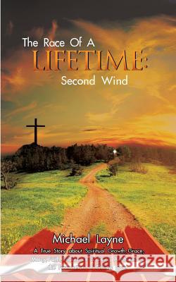 The Race of a Lifetime: Second Wind: A True Story about Spiritual Growth, Grace, Mercy, Faith, Endurance & Being Anchored in the Foundation of Christ's Love. Michael Layne 9781524619961 Authorhouse - książka