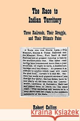 The Race to Indian Territory: Three Railroads, Their Struggle, and Their Ultimate Fates Robert Collins 9781450549073 Createspace - książka