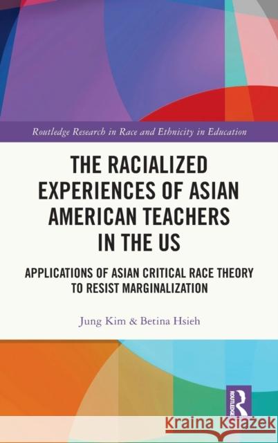 The Racialized Experiences of Asian American Teachers in the US: Applications of Asian Critical Race Theory to Resist Marginalization Kim, Jung 9780367686390 Routledge - książka