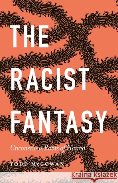 The Racist Fantasy: Unconscious Roots of Hatred Todd McGowan Esther Rashkin Mari Ruti 9781501392818 Bloomsbury Academic - książka