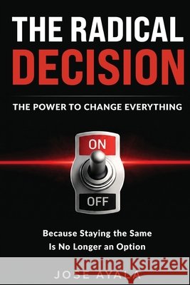 The Radical Decision The Power To Change Everything Ayala, Jose 9798182741958 Desicion Radical el Poder de Cambiarlo Todo - książka