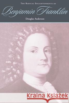 The Radical Enlightenments of Benjamin Franklin Douglas Anderson 9780801867392 Johns Hopkins University Press - książka