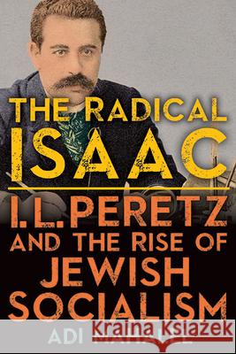 The Radical Isaac: I. L. Peretz and the Rise of Jewish Socialism Adi Mahalel 9781438492322 State University of New York Press - książka