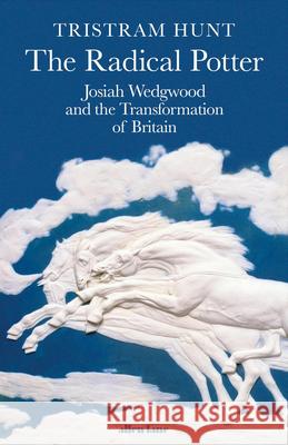 The Radical Potter: Josiah Wedgwood and the Transformation of Britain Tristram Hunt 9780241287897 Penguin Books Ltd - książka