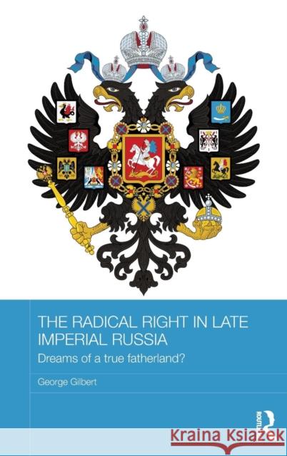 The Radical Right in Late Imperial Russia: Dreams of a True Fatherland? George Gilbert   9781138943544 Taylor and Francis - książka